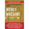 Turn Your Computer Into a Money Machine: Learn the Fastest and Easiest Way to Make Money From Home and Grow Your Income as a Beginner Complete Volume