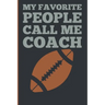 My Favorite People Calls Me Coach: Gift Coach Book for Football Game Planning and Training Drills