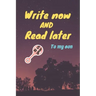 write now and read later, to my son: A thoughtful gift for new mothers, parents, write down your memories for your kid to Read them later & Treasure t