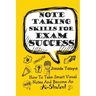 Note Taking Skills For Exam Success: How To Take Smart Visual Notes And Become An A-Student