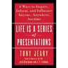 Life Is a Series of Presentations: Eight Ways to Inspire, Inform, and Influence Anyone, Anywhere, Anytime
