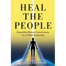 Heal the People: Expanding Human Consciousness for a Global Awakening