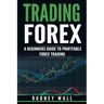 Trading Forex: Trading Forex: A Beginners Guide To Profitable Forex Trading