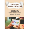 The eBay Sales Process: Step-By-Step How You Can Get Started Making Money On eBay: Start Selling A Lot Of Collectibles On Ebay
