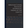 Abraham Cahan, Socialist, Journalist, Friend of the Ghetto