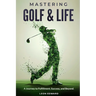 Mastering Golf and Life: A Journey to Fulfillment, Success, and Beyond Discover Inner Peace, Focus, and Mental Toughness through Golf and Life Reflect