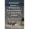 Refugees' Roles in Resolving Displacement and Building Peace: Beyond Beneficiaries