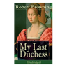 My Last Duchess (Unabridged): Dramatic Lyrics from One of the Most Important Victorian Poets and Playwrights, Regarded as a Sage and Philosopher-Poet,