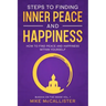 Steps to Finding Inner Peace and Happiness: How to Find Peace and Happiness Within Yourself
