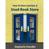How to Start and Run a Used Bookstore: A Bookstore Owner's Essential Toolkit with Real-World Insights, Strategies, Forms, and Procedures