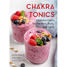 Chakra Tonics: Essential Elixirs for the Mind, Body, and Spirit (Energy Healing, Chakra Balancing)