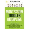 Montessori Toddler Discipline: The Ultimate Guide to Parenting Your Children Using Positive Discipline the Montessori Way, Including Examples of Acti