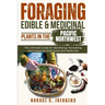 Foraging Edible and Medicinal Plants in the Pacific Northwest: The Ultimate Guide for Identifying, Harvesting, and Preparing Wild Foods and Medicines