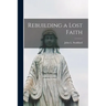 Rebuilding a Lost Faith [microform]