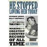He Stopped Loving Her Today: George Jones, Billy Sherrill, and the Pretty-Much Totally True Story of the Making of the Greatest Country Record of A