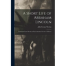 A Short Life of Abraham Lincoln: Condensed from Nicolay & Hay's Abraham Lincoln: A History