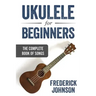 Ukulele For Beginners: The Complete Book of Songs