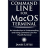 Command Line For MacOS Terminal: An Introduction to Understanding and Using Command Line For MacOS Terminal