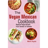 The Vegan Mexican Cookbook: Regional Vegan Recipes From Tamales To Tostadas