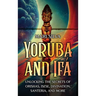 Yoruba and Ifá: Unlocking the Secrets of Orishas, Isese, Divination, Santeria, and More