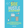 Side Hustle Blueprint: The Beginner's Guide to The Top 7 Proven Online Business Ideas That Work! Side Hustle Your Way to Earning Your First $