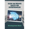 Guide On Private Equity For Entrepreneurs: Refreshingly Honest Memoir: Investment Guide For Entrepreneurs