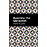 Beatrice the Sixteenth: Being the Personal Narrative of Mary Hatherley, M.B., Explorer and Geographer