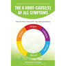 The 6 Root-Cause(s) Of All Symptoms: Fear No More. Know WHY You Have Symptoms with Lifestyle Prescriptions