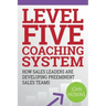 Level Five Coaching System: How Sales Leaders Are Developing Preeminent Sales Teams