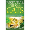 Essential Oils for Cats: The Complete Essential Oils Guide for Cats! Protect Your Beloved Family Member from Diseases and Illnesses by Using Es
