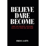 Believe Dare Become: What You Believe and Dare Influence Who You Become