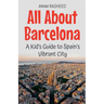 All About Barcelona: A Kid's Guide to Spain's Vibrant City
