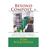 Beyond Compost, +: Converting Organic Waste Beyond Compost Using Worms ... PLUS