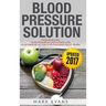 Blood Pressure: Solution - 2 Manuscripts - The Ultimate Guide to Naturally Lowering High Blood Pressure and Reducing Hypertension & 54