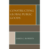 Constructing Global Public Goods