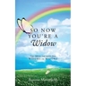 So Now You're a Widow: Tips, Advice, and Stories from Widows to Widows