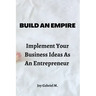 Build An Empire: Implement Your Business Ideas As An Entrepreneur