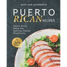 Easy and Authentic Puerto Rican Recipes: Puerto Rican Meals You and Your Family Would Love