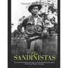 The Sandinistas: The Controversial History and Legacy of the Socialist Party's Revolution, Civil War, and Politics in Nicaragua