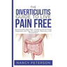 The Diverticulitis Guide to Live Pain Free: Diverticulitis Diet Plan, Foods to Eat & Avoid, Diagnosis and Tips for Causes, Recovery and Prevention