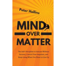 Mind Over Matter: The Self-Discipline to Execute Without Excuses, Control Your Impulses, and Keep Going When You Want to Give Up