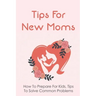 Tips For New Moms: How To Prepare For Kids, Tips To Solve Common Problems: First Time Mom Tips