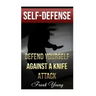 Self-Defense: Defend Yourself Against A Knife Attack: (Self-Protection, Prepping)