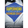 Who Wants to be a Superhero if you can be a Business Coach: The Correct and Successful way to be a Business Coach