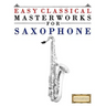 Easy Classical Masterworks for Saxophone: Music of Bach, Beethoven, Brahms, Handel, Haydn, Mozart, Schubert, Tchaikovsky, Vivaldi and Wagner