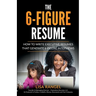 The 6-Figure Resume: How to Write Executive Resumes that Generate 6-Figure Interviews