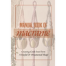 Manual Book Of Macrame': Creating Cords Into Form A Useful Or Ornamental Shape: Step By Step To Create Macrame' Patterns