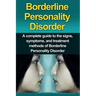 Borderline Personality Disorder: A Complete Guide to the Signs, Symptoms, and Treatment Methods of Borderline Personality Disorder