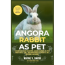 Angora Rabbit as Pet: A Complete Guide to Keeping Angora Rabbits as Pets: From Costs, Care, and Maintenance to Health, Diet, Breeding, and More!