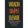 Wealth Is Simple to Elevate: 7 Steps to Master Cash Flow and Build Lasting Wealth